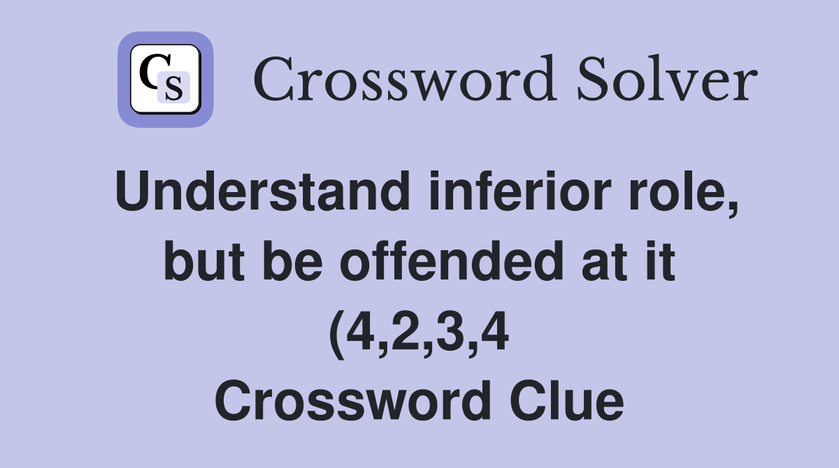 Understand inferior role, but be offended at it (4,2,3,4) - Crossword